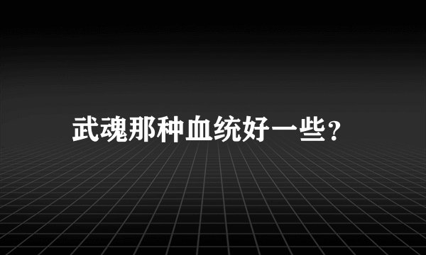 武魂那种血统好一些？