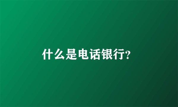 什么是电话银行？
