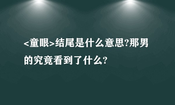 <童眼>结尾是什么意思?那男的究竟看到了什么?