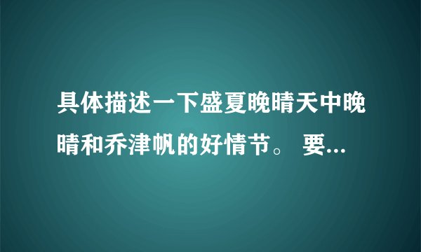具体描述一下盛夏晚晴天中晚晴和乔津帆的好情节。 要写明集数噢
