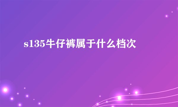 s135牛仔裤属于什么档次