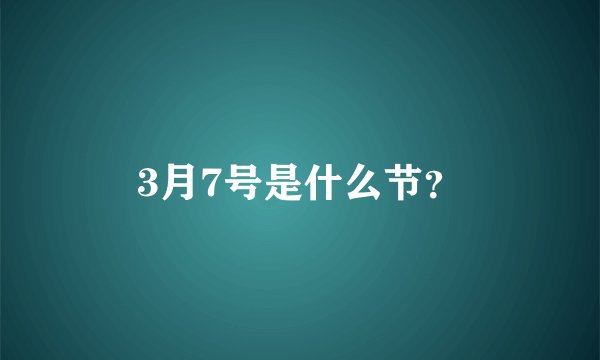 3月7号是什么节？