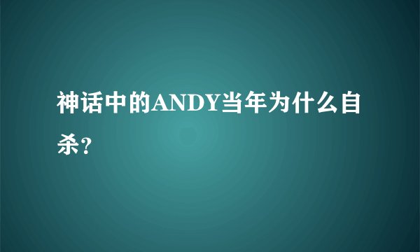 神话中的ANDY当年为什么自杀？
