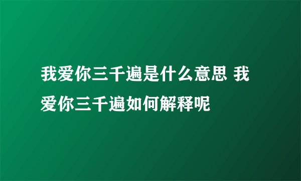我爱你三千遍是什么意思 我爱你三千遍如何解释呢