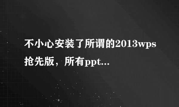 不小心安装了所谓的2013wps抢先版，所有ppt、word都变了，感觉很不好，怎么样变回之前那种形式