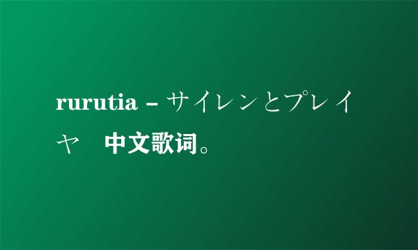 rurutia - サイレンとプレイヤー中文歌词。