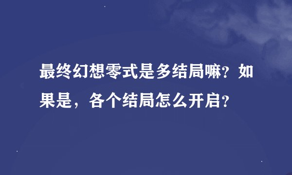最终幻想零式是多结局嘛？如果是，各个结局怎么开启？