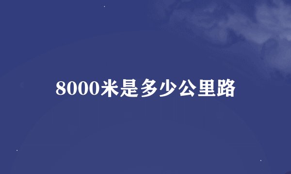 8000米是多少公里路
