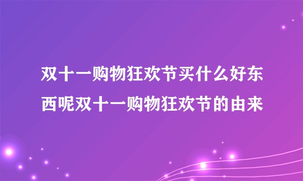 双十一购物狂欢节买什么好东西呢双十一购物狂欢节的由来