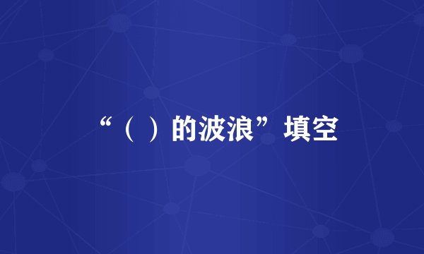 “（）的波浪”填空