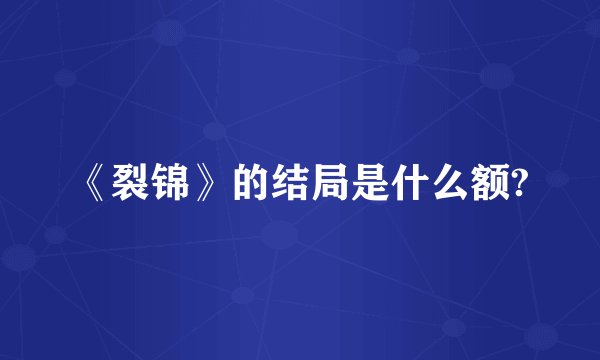 《裂锦》的结局是什么额?
