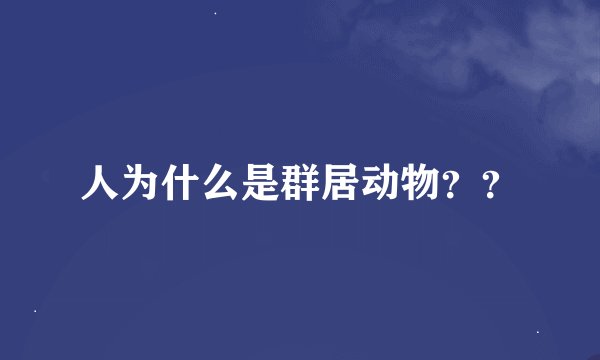 人为什么是群居动物？？
