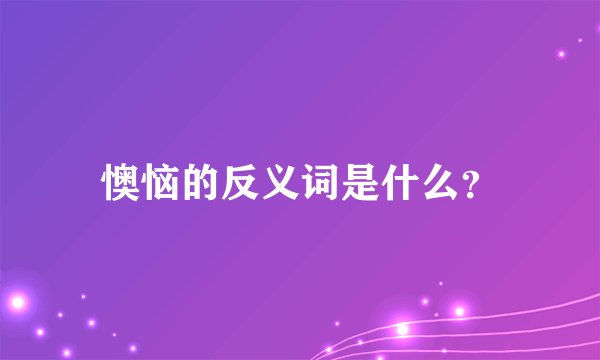懊恼的反义词是什么？