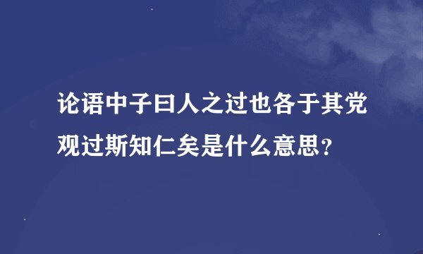 论语中子曰人之过也各于其党观过斯知仁矣是什么意思？