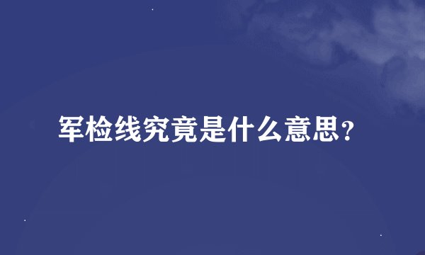 军检线究竟是什么意思？
