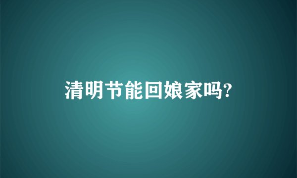 清明节能回娘家吗?