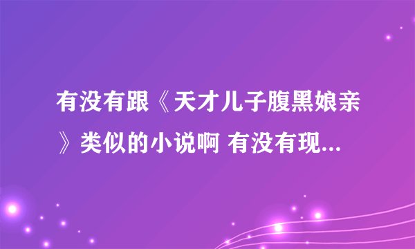 有没有跟《天才儿子腹黑娘亲》类似的小说啊 有没有现代都市言情小说？？
