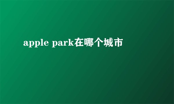 apple park在哪个城市