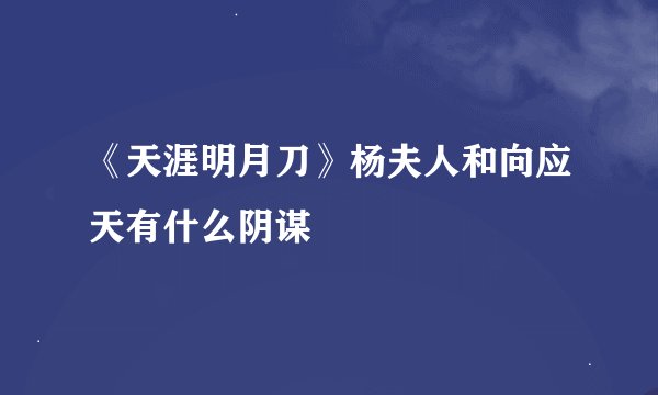 《天涯明月刀》杨夫人和向应天有什么阴谋