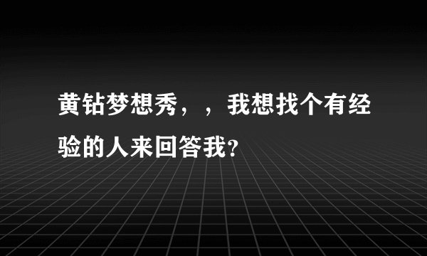 黄钻梦想秀，，我想找个有经验的人来回答我？