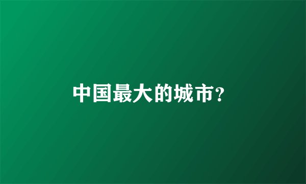 中国最大的城市？