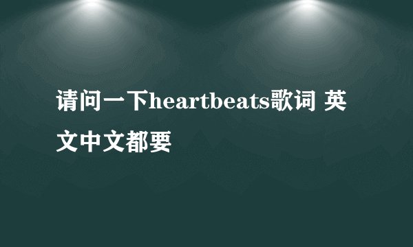 请问一下heartbeats歌词 英文中文都要