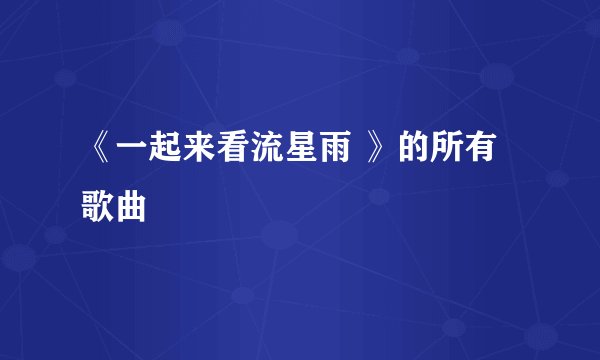 《一起来看流星雨 》的所有歌曲
