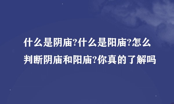 什么是阴庙?什么是阳庙?怎么判断阴庙和阳庙?你真的了解吗