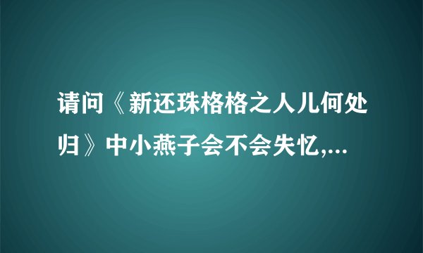 请问《新还珠格格之人儿何处归》中小燕子会不会失忆,是哪集失忆的