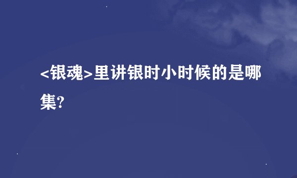 <银魂>里讲银时小时候的是哪集?