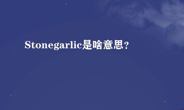 Stonegarlic是啥意思？