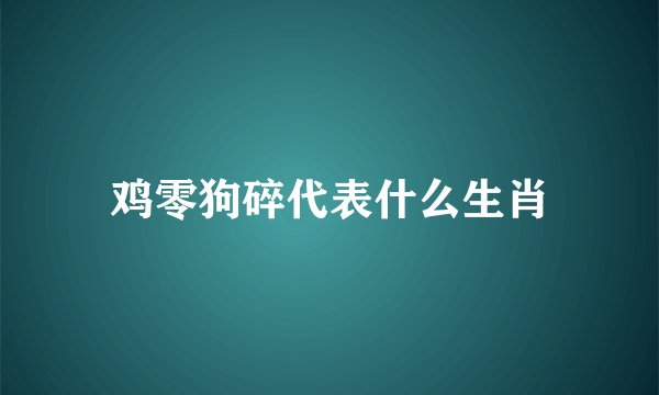 鸡零狗碎代表什么生肖