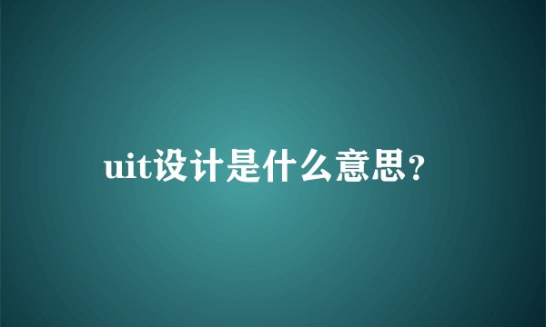 uit设计是什么意思？