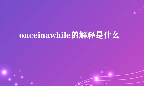 onceinawhile的解释是什么