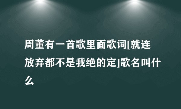 周董有一首歌里面歌词[就连放弃都不是我绝的定]歌名叫什么
