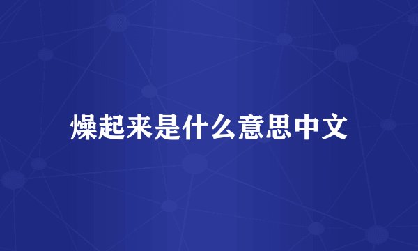 燥起来是什么意思中文