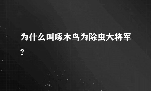 为什么叫啄木鸟为除虫大将军?