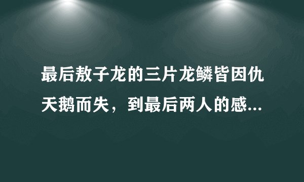 最后敖子龙的三片龙鳞皆因仇天鹅而失，到最后两人的感情也以子龙回龙宫修炼而告终，请大家谈一谈对此事...