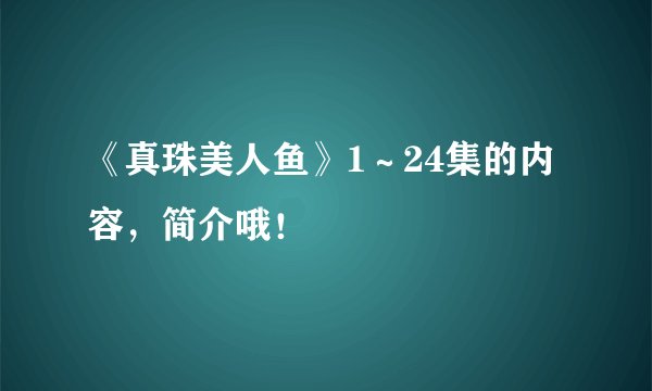 《真珠美人鱼》1～24集的内容，简介哦！