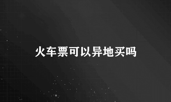 火车票可以异地买吗