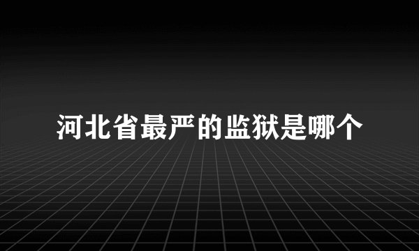 河北省最严的监狱是哪个