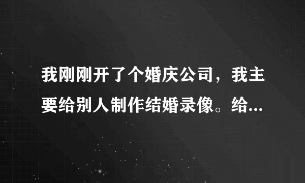 我刚刚开了个婚庆公司，我主要给别人制作结婚录像。给我介绍些适合结婚用的歌曲。顺便告诉我个视频编辑软