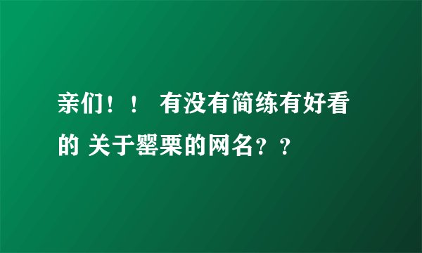 亲们！！ 有没有简练有好看的 关于罂栗的网名？？