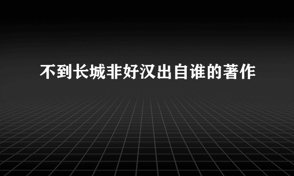 不到长城非好汉出自谁的著作