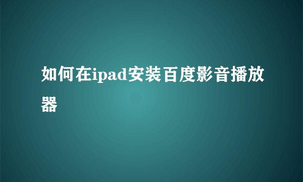 如何在ipad安装百度影音播放器