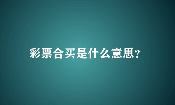 彩票合买是什么意思？