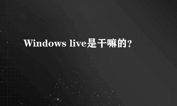 Windows live是干嘛的？