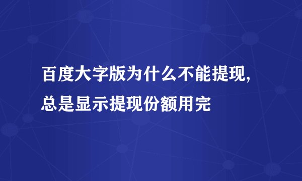 百度大字版为什么不能提现,总是显示提现份额用完