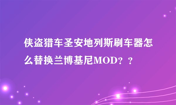 侠盗猎车圣安地列斯刷车器怎么替换兰博基尼MOD？？