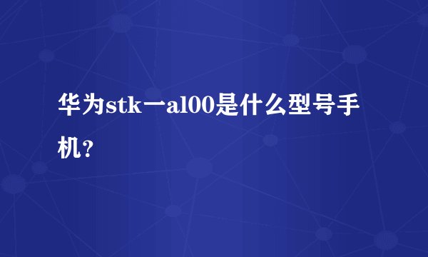 华为stk一al00是什么型号手机？